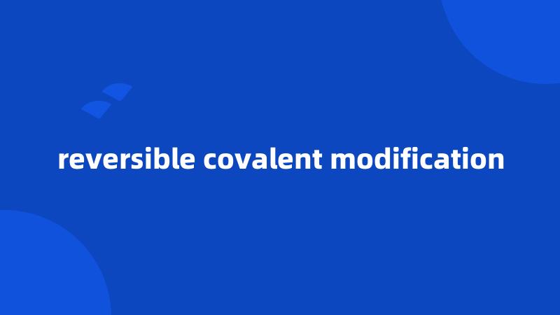 reversible covalent modification