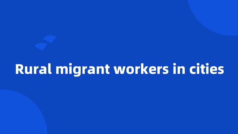 Rural migrant workers in cities