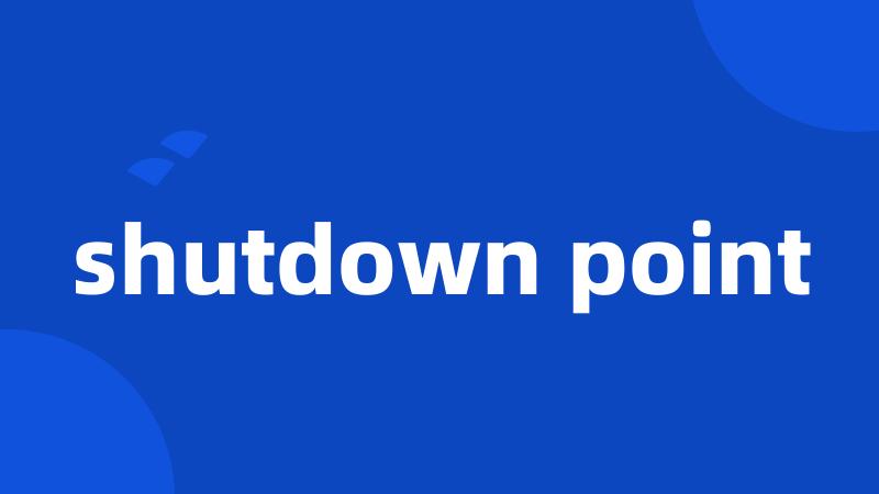 shutdown point