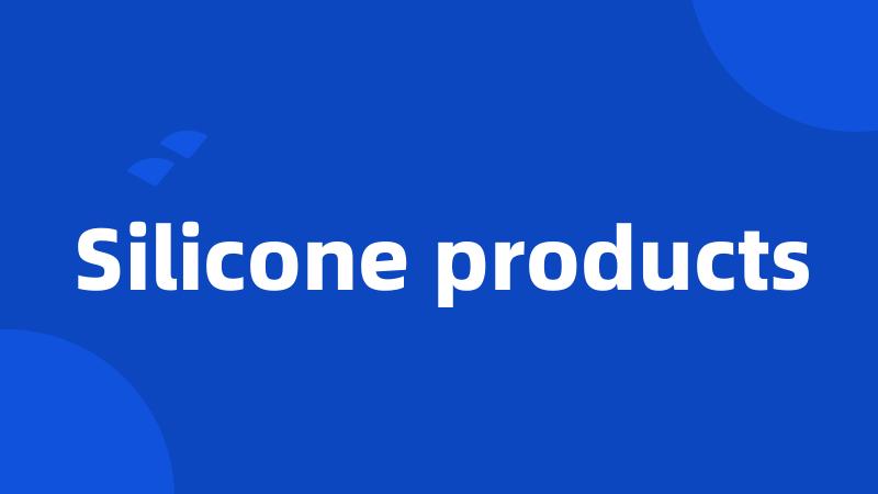 Silicone products