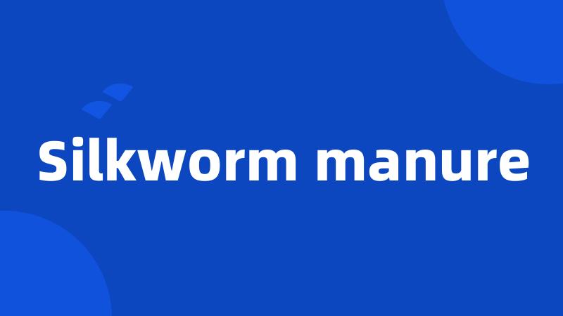 Silkworm manure