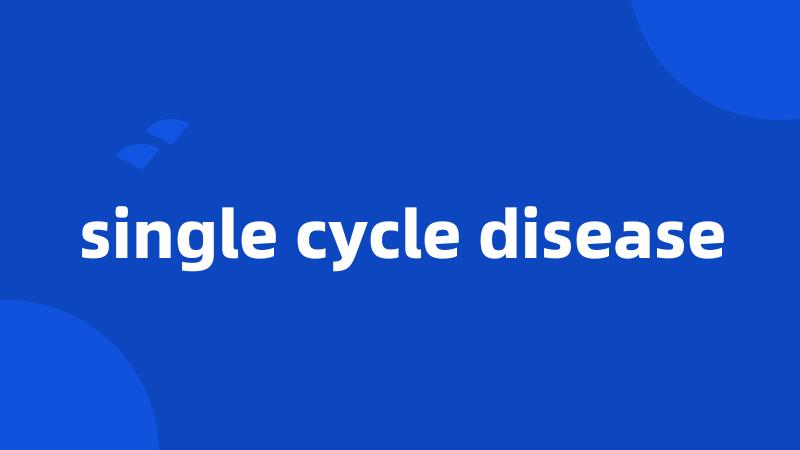 single cycle disease