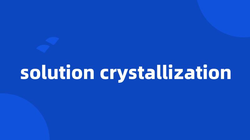 solution crystallization