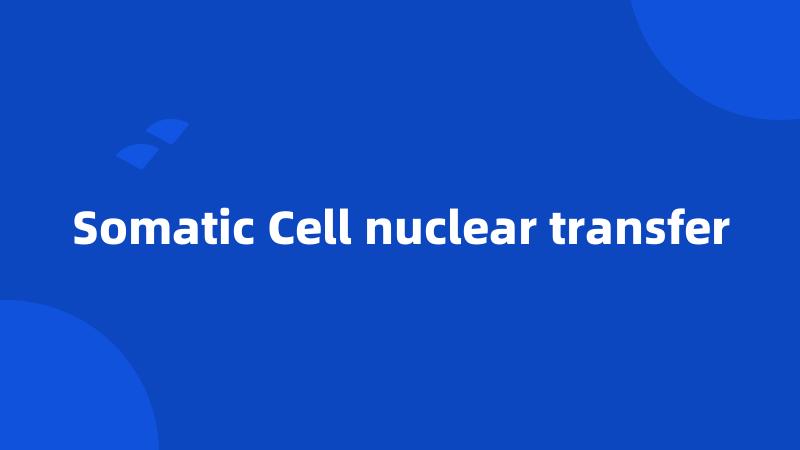 Somatic Cell nuclear transfer