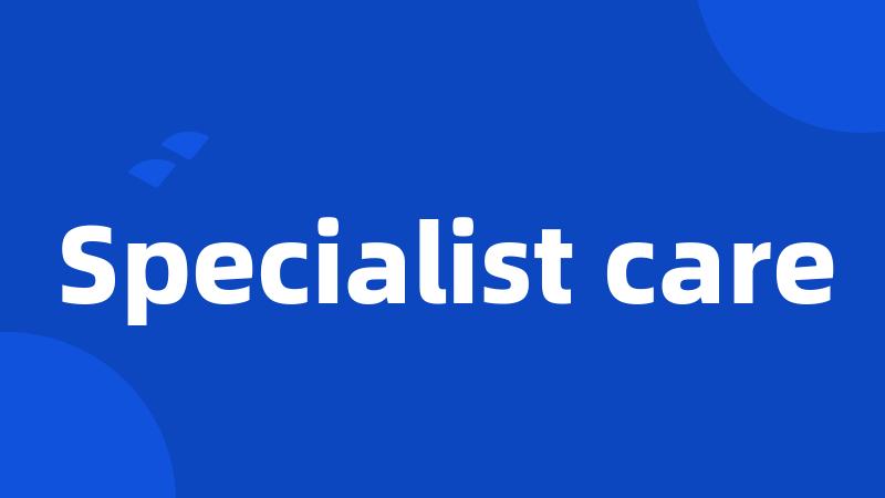 Specialist care