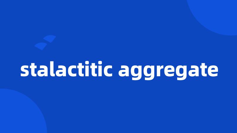 stalactitic aggregate