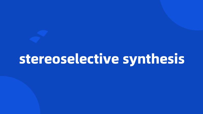 stereoselective synthesis