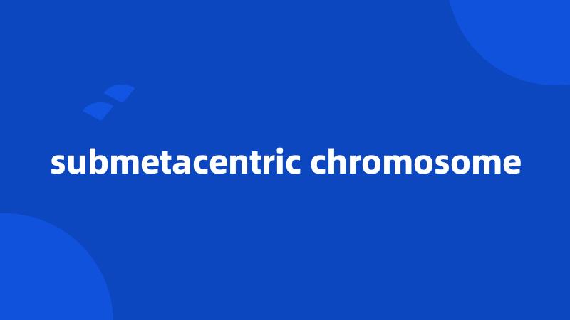 submetacentric chromosome