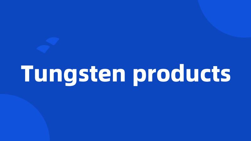 Tungsten products