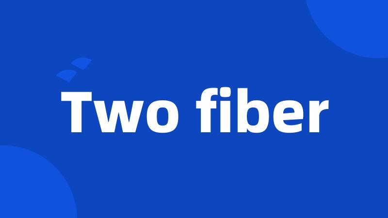 Two fiber