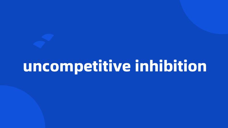 uncompetitive inhibition