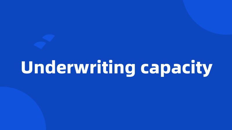 Underwriting capacity