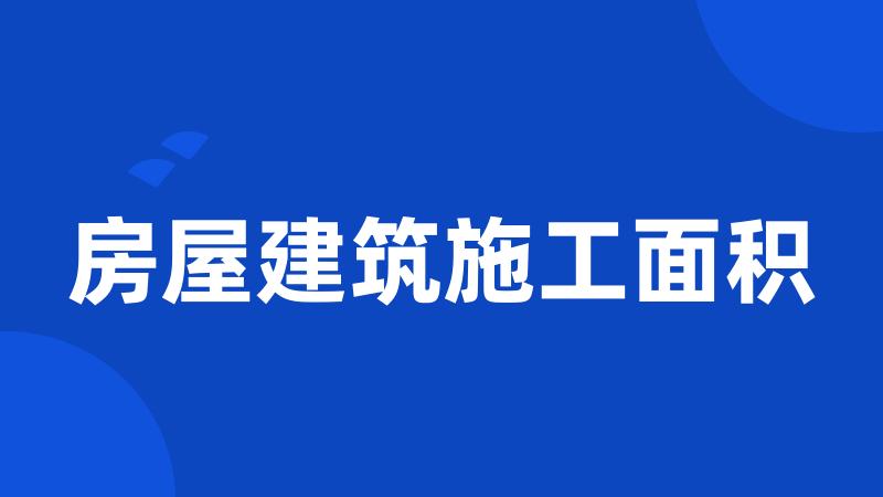 房屋建筑施工面积