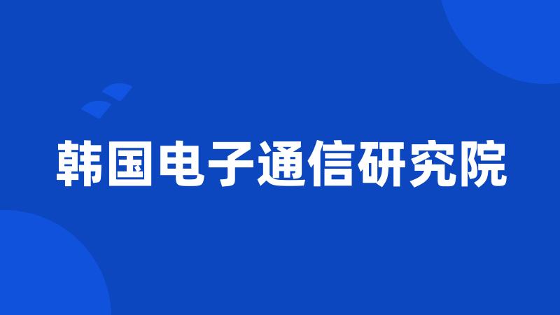 韩国电子通信研究院