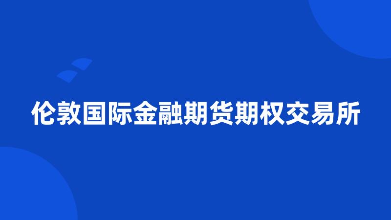 伦敦国际金融期货期权交易所