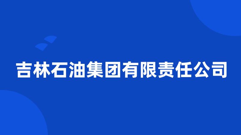 吉林石油集团有限责任公司