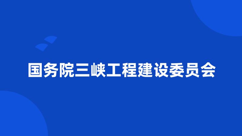 国务院三峡工程建设委员会