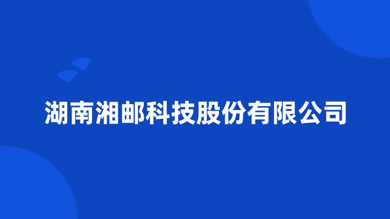 湖南湘邮科技股份有限公司