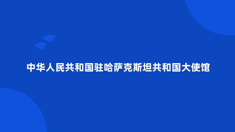 中华人民共和国驻哈萨克斯坦共和国大使馆