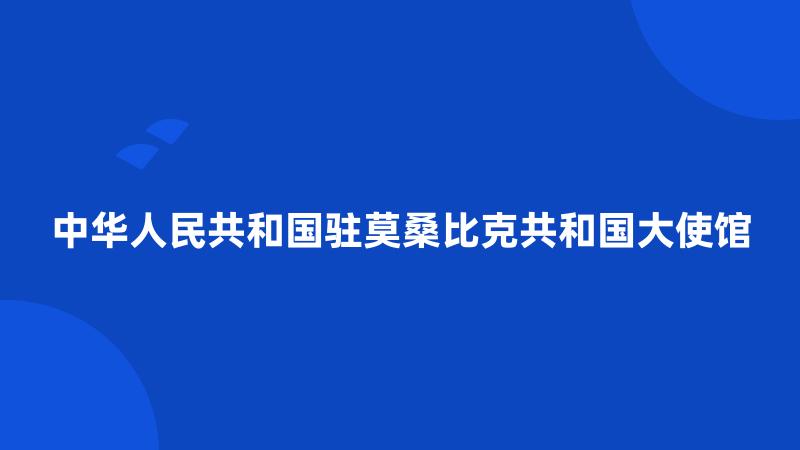 中华人民共和国驻莫桑比克共和国大使馆