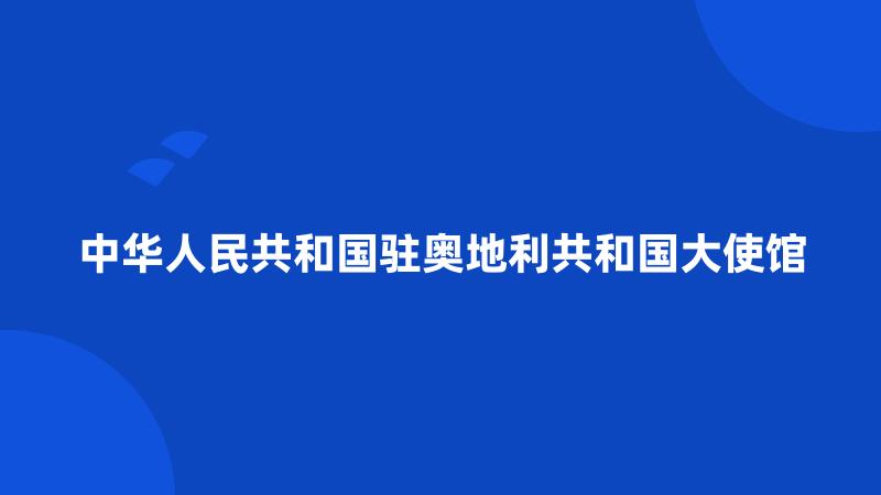 中华人民共和国驻奥地利共和国大使馆