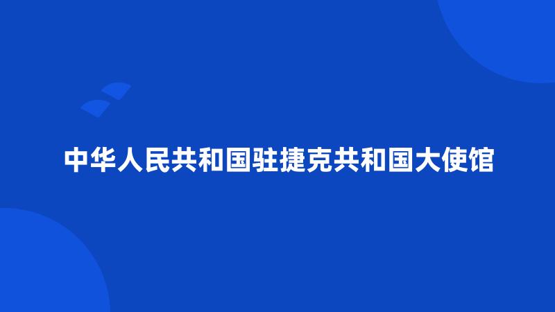 中华人民共和国驻捷克共和国大使馆