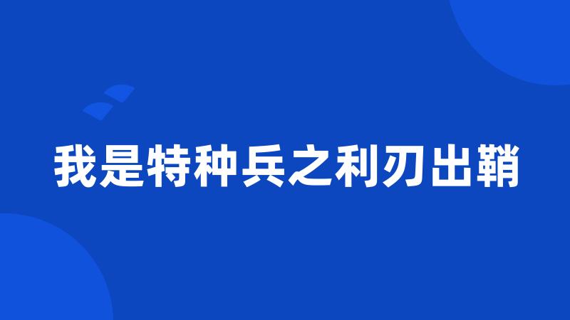 我是特种兵之利刃出鞘