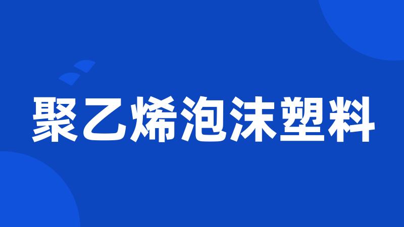 聚乙烯泡沫塑料