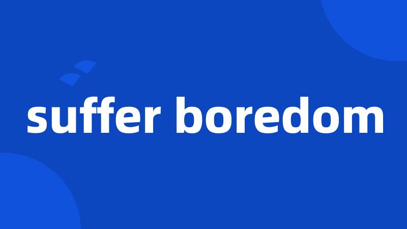 suffer boredom