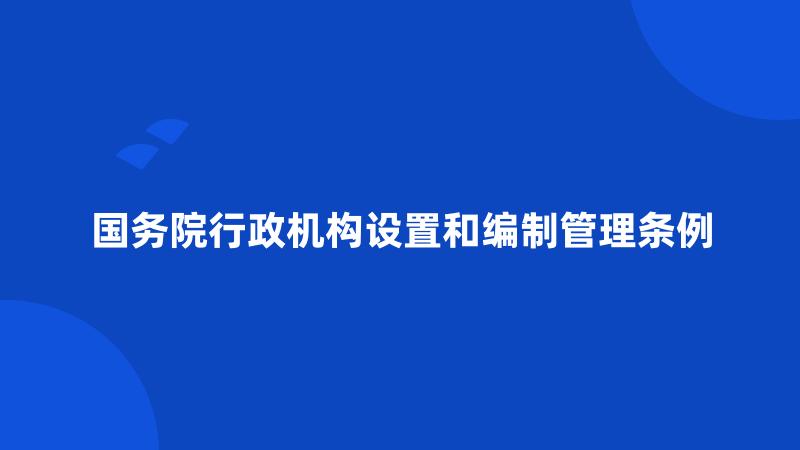 国务院行政机构设置和编制管理条例