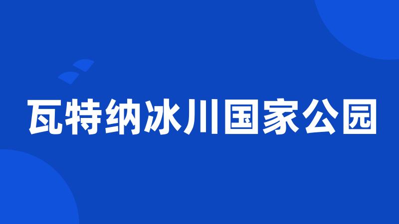 瓦特纳冰川国家公园