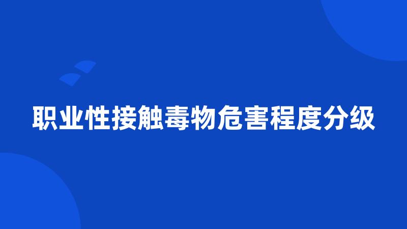 职业性接触毒物危害程度分级