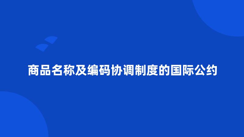 商品名称及编码协调制度的国际公约