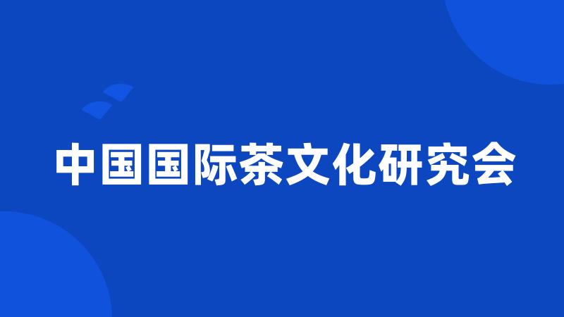 中国国际茶文化研究会