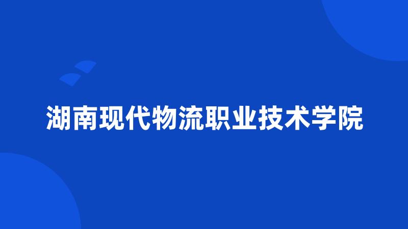 湖南现代物流职业技术学院