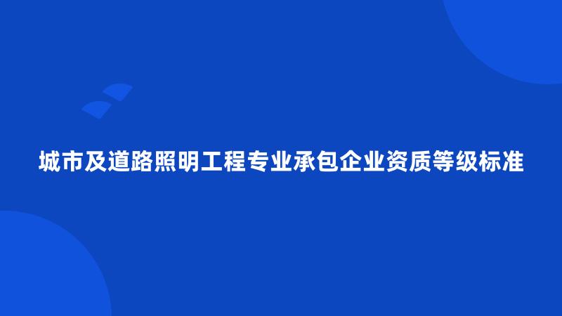 城市及道路照明工程专业承包企业资质等级标准