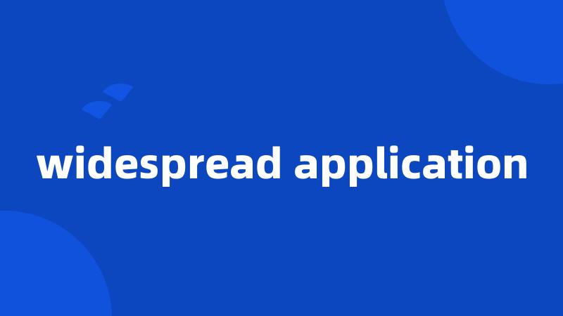 widespread application