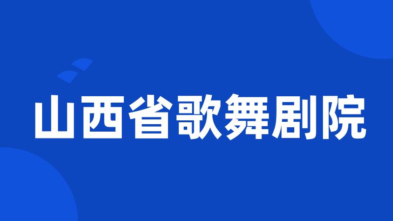 山西省歌舞剧院