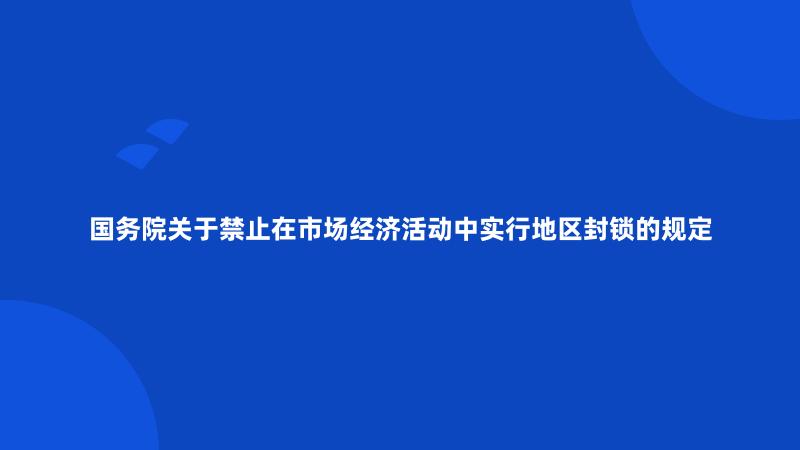 国务院关于禁止在市场经济活动中实行地区封锁的规定