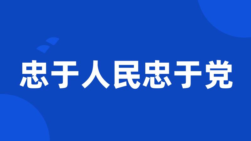 忠于人民忠于党