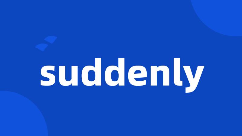 suddenly