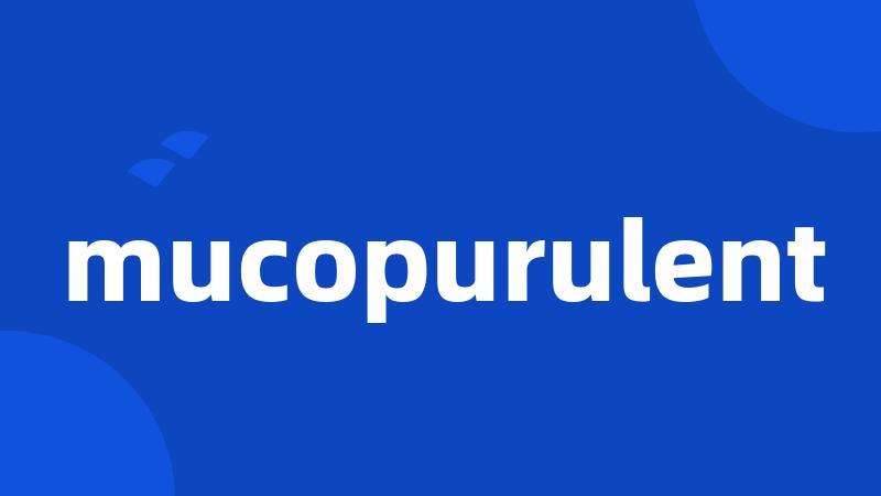 mucopurulent