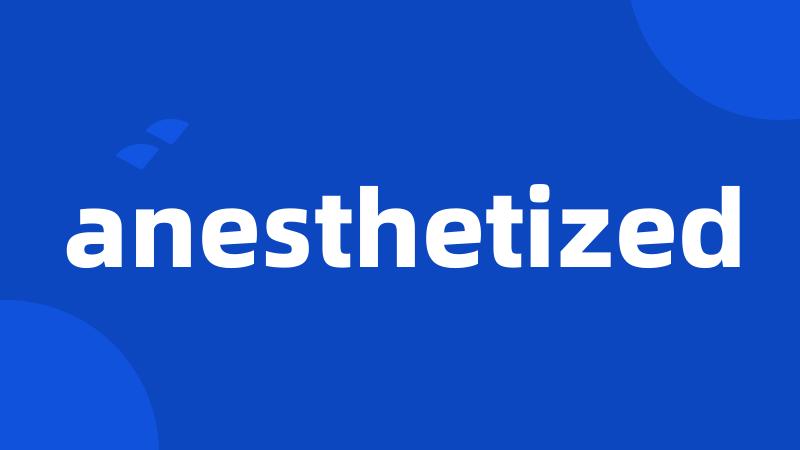 anesthetized