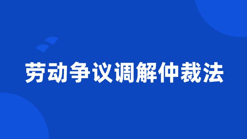 劳动争议调解仲裁法