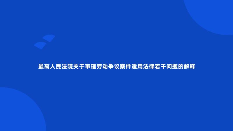 最高人民法院关于审理劳动争议案件适用法律若干问题的解释