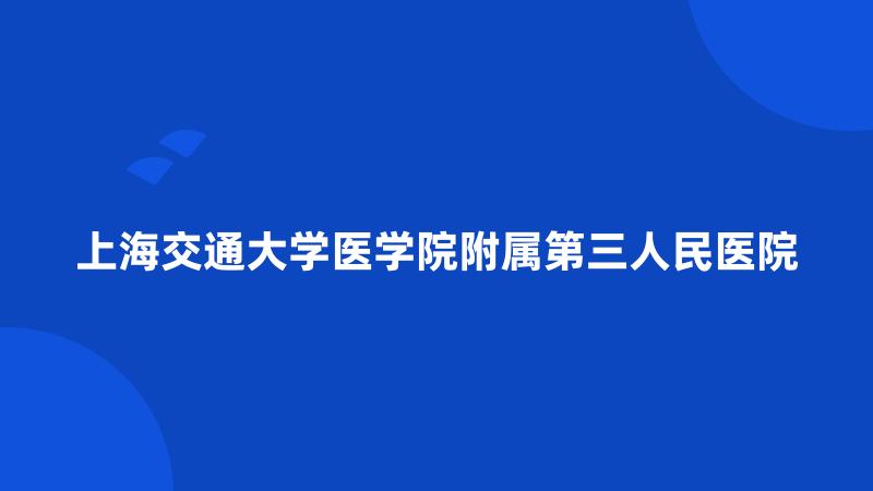 上海交通大学医学院附属第三人民医院