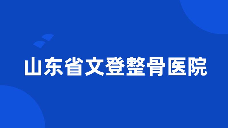 山东省文登整骨医院