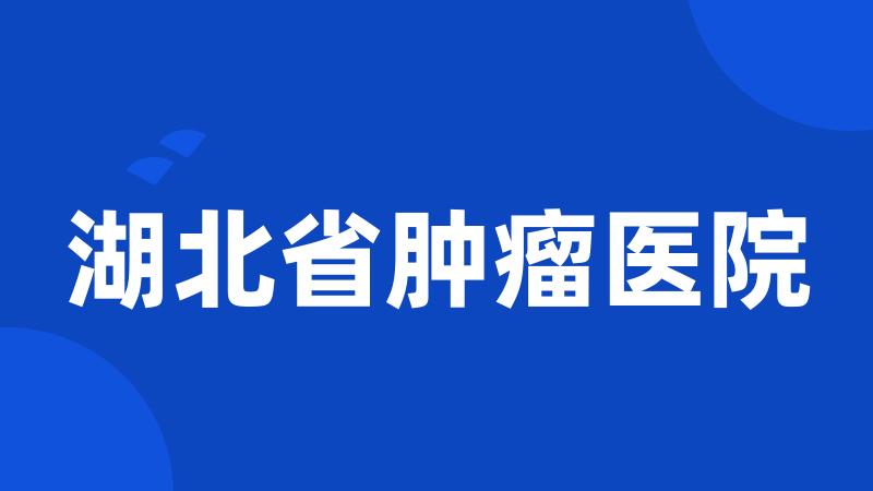 湖北省肿瘤医院