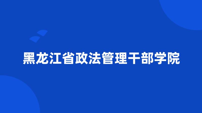 黑龙江省政法管理干部学院