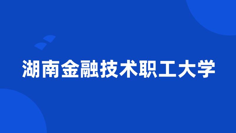 湖南金融技术职工大学